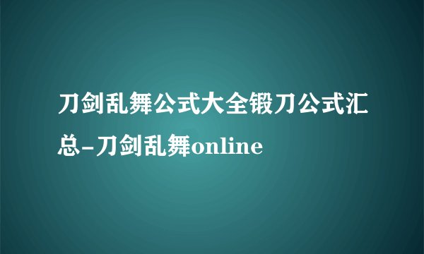 刀剑乱舞公式大全锻刀公式汇总-刀剑乱舞online