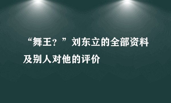 “舞王？”刘东立的全部资料及别人对他的评价
