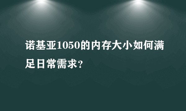 诺基亚1050的内存大小如何满足日常需求？
