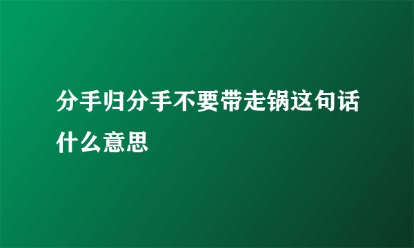 分手归分手不要带走锅这句话什么意思