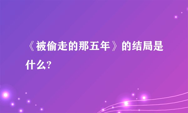 《被偷走的那五年》的结局是什么?