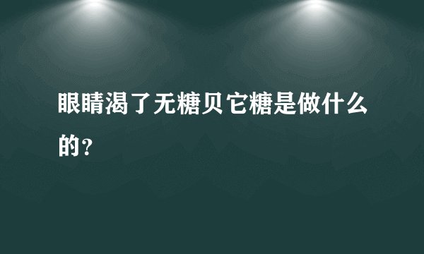 眼睛渴了无糖贝它糖是做什么的？