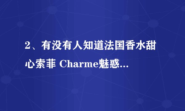 2、有没有人知道法国香水甜心索菲 Charme魅惑这款香水的，用着怎么样？