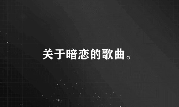 关于暗恋的歌曲。