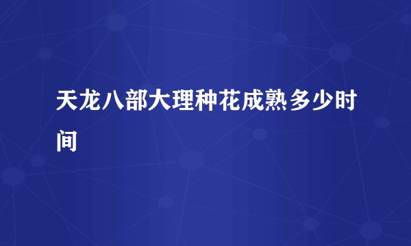 天龙八部大理种花成熟多少时间