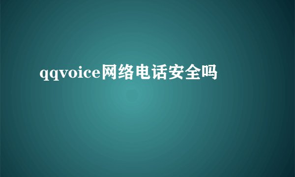 qqvoice网络电话安全吗