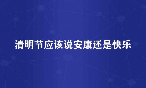 清明节应该说安康还是快乐