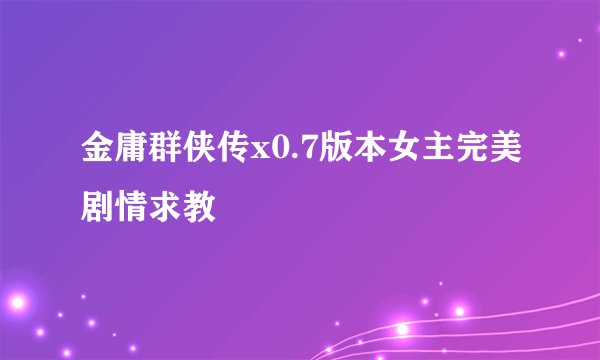 金庸群侠传x0.7版本女主完美剧情求教