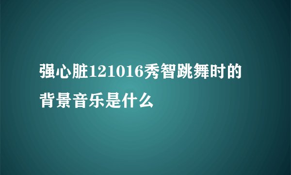 强心脏121016秀智跳舞时的背景音乐是什么