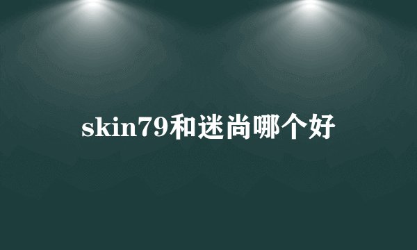 skin79和迷尚哪个好