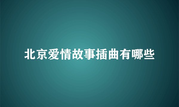 北京爱情故事插曲有哪些