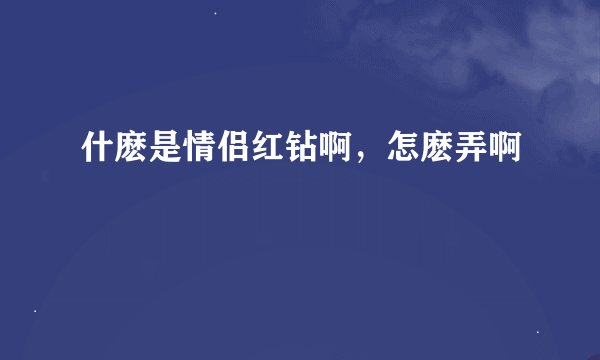 什麽是情侣红钻啊，怎麽弄啊