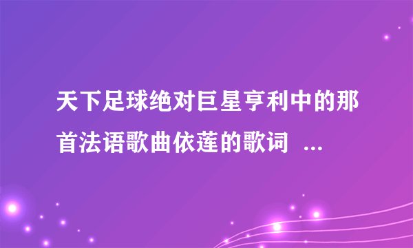 天下足球绝对巨星亨利中的那首法语歌曲依莲的歌词  最好有中文的歌词