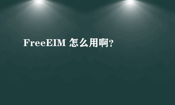 FreeEIM 怎么用啊？