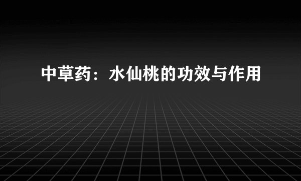 中草药：水仙桃的功效与作用