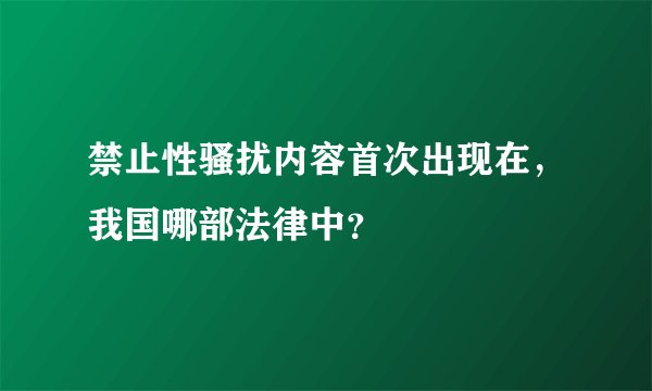 禁止性骚扰内容首次出现在，我国哪部法律中？