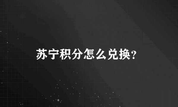 苏宁积分怎么兑换？