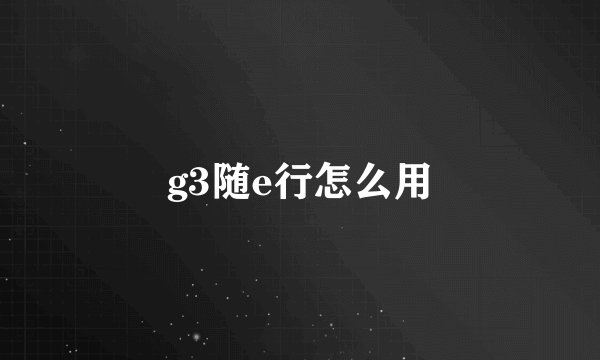 g3随e行怎么用