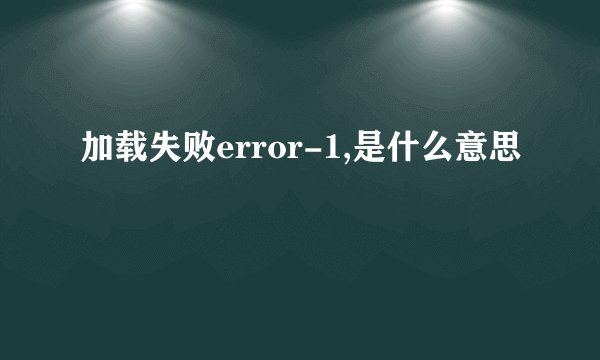 加载失败error-1,是什么意思
