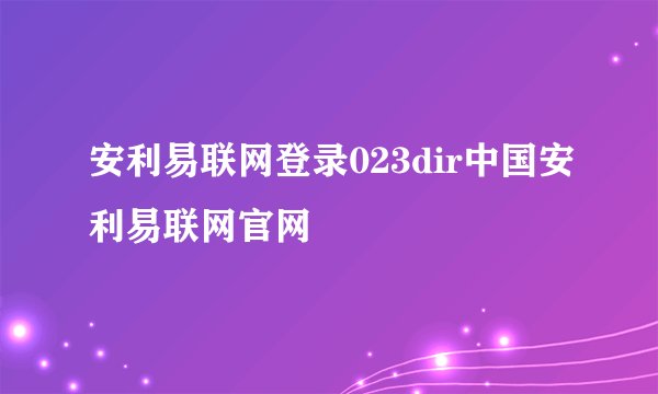 安利易联网登录023dir中国安利易联网官网