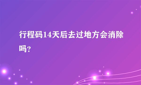 行程码14天后去过地方会消除吗？
