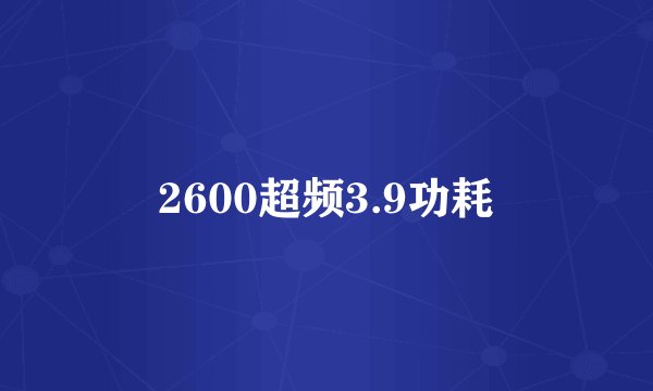2600超频3.9功耗