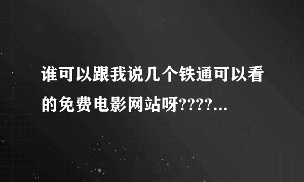 谁可以跟我说几个铁通可以看的免费电影网站呀??????????