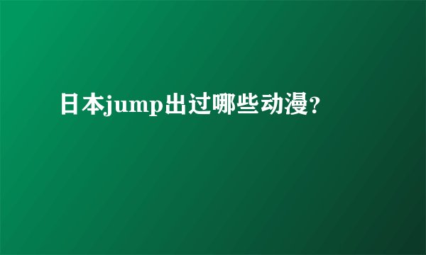 日本jump出过哪些动漫？