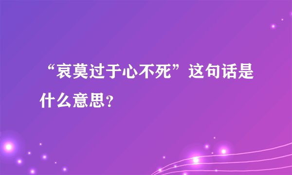 “哀莫过于心不死”这句话是什么意思？