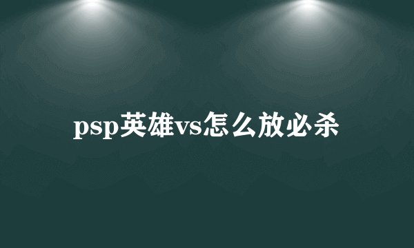 psp英雄vs怎么放必杀