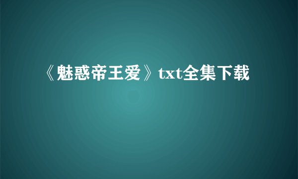 《魅惑帝王爱》txt全集下载