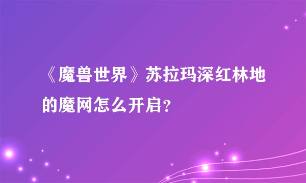《魔兽世界》苏拉玛深红林地的魔网怎么开启？