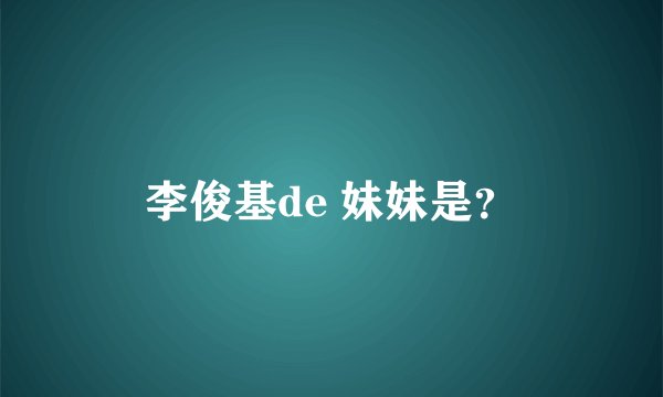 李俊基de 妹妹是？