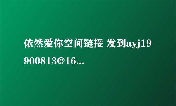 依然爱你空间链接 发到ayj19900813@163.com 要能用的谢谢