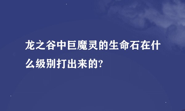 龙之谷中巨魔灵的生命石在什么级别打出来的?