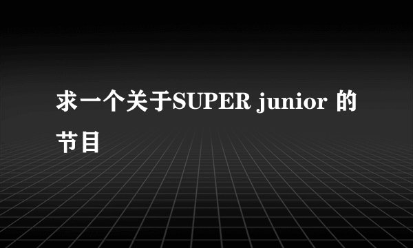 求一个关于SUPER junior 的节目