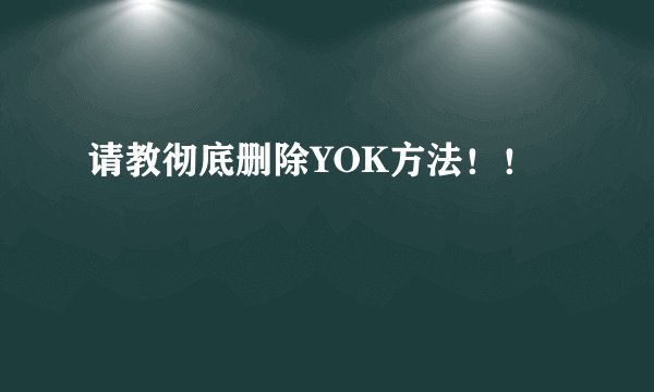 请教彻底删除YOK方法！！