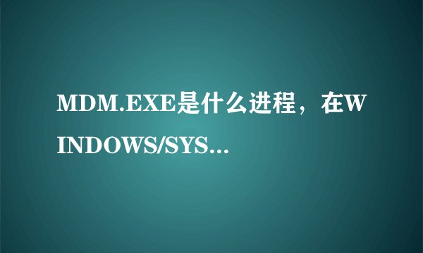 MDM.EXE是什么进程，在WINDOWS/SYSTEM里面又找不到