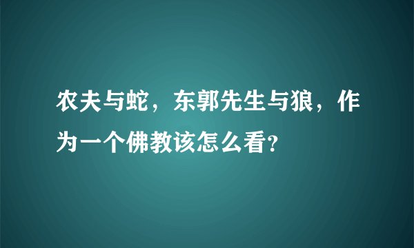 农夫与蛇，东郭先生与狼，作为一个佛教该怎么看？
