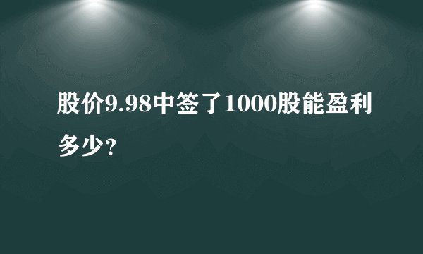 股价9.98中签了1000股能盈利多少？