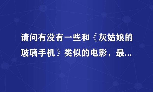 请问有没有一些和《灰姑娘的玻璃手机》类似的电影，最好是比较现代的，或者说真人版的童话公主片！谢谢！
