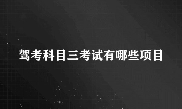 驾考科目三考试有哪些项目