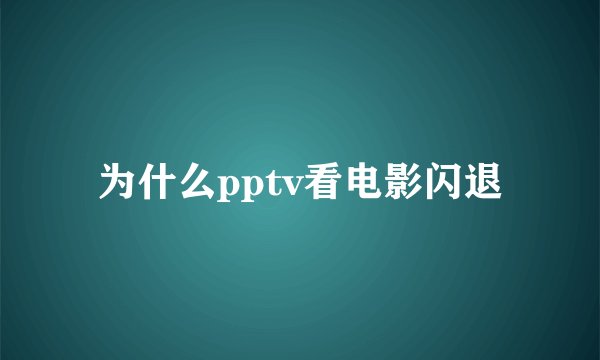 为什么pptv看电影闪退