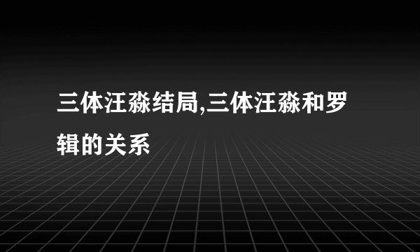 三体汪淼结局,三体汪淼和罗辑的关系