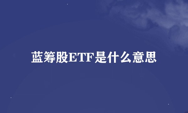 蓝筹股ETF是什么意思
