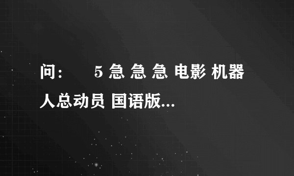 问：￼ 5 急 急 急 电影 机器人总动员 国语版高清迅雷下载地址 私信给我 谢谢