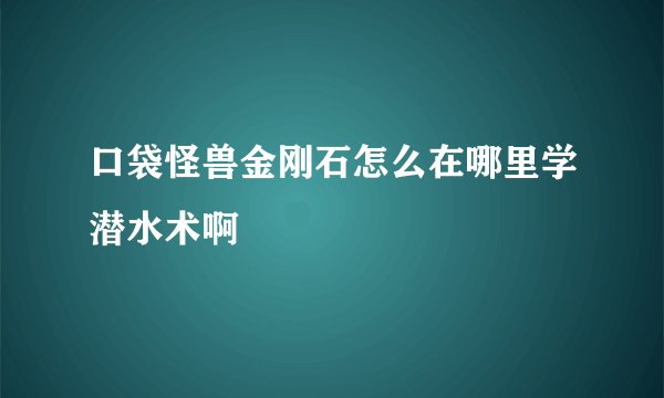 口袋怪兽金刚石怎么在哪里学潜水术啊