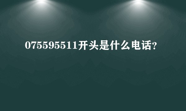 075595511开头是什么电话？