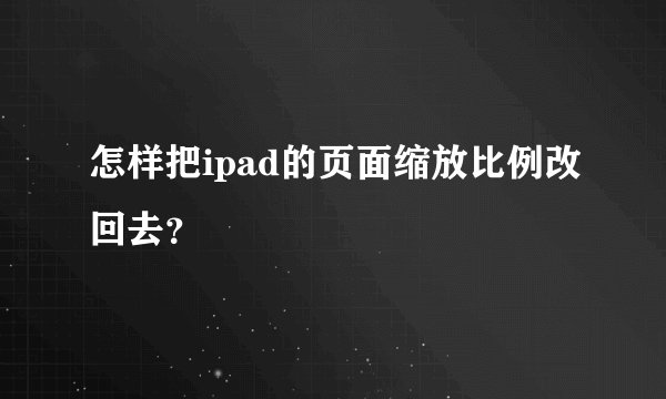 怎样把ipad的页面缩放比例改回去？