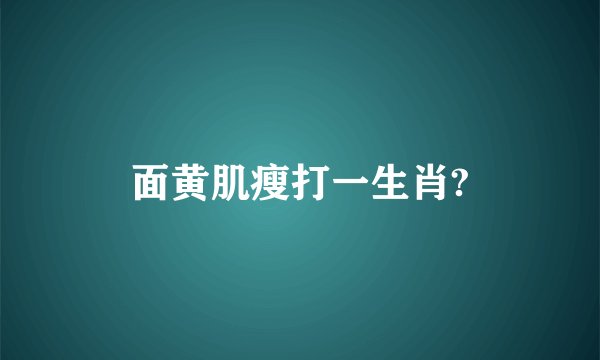 面黄肌瘦打一生肖?